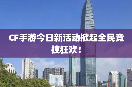 CF手游今日新活动掀起全民竞技狂欢！