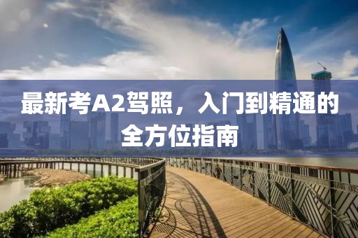 最新考A2驾照，入门到精通的全方位指南