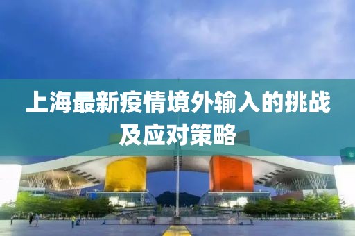 上海最新疫情境外输入的挑战及应对策略