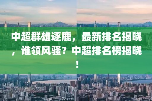 中超群雄逐鹿，最新排名揭晓，谁领风骚？中超排名榜揭晓！