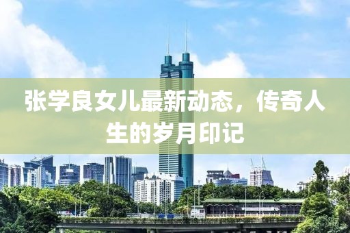 张学良女儿最新动态，传奇人生的岁月印记