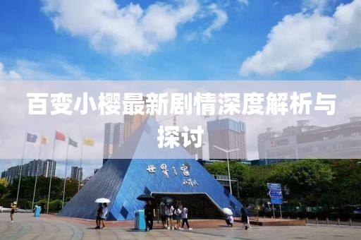 百变小樱最新剧情深度解析与探讨