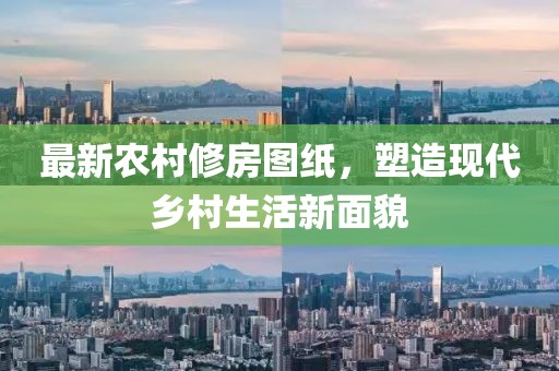 最新农村修房图纸，塑造现代乡村生活新面貌