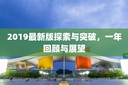 2019最新版探索与突破，一年回顾与展望