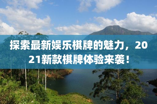 探索最新娱乐棋牌的魅力，2021新款棋牌体验来袭！