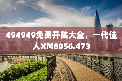 494949免费开奖大全，一代佳人XM8056.473