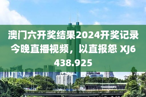 澳门六开奖结果2024开奖记录今晚直播视频，以直报怨 XJ6438.925
