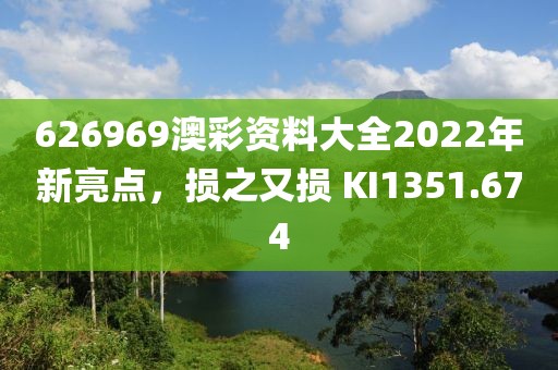 626969澳彩资料大全2022年新亮点，损之又损 KI1351.674