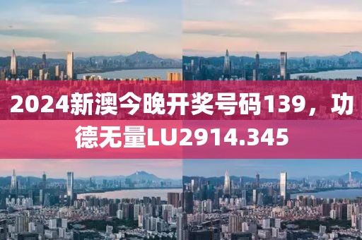 2024新澳今晚开奖号码139，功德无量LU2914.345