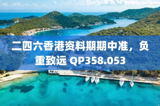 二四六香港资料期期中准，负重致远 QP358.053