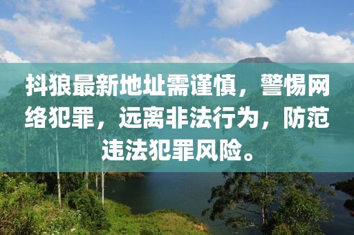 抖狼最新地址需谨慎，警惕网络犯罪，远离非法行为，防范违法犯罪风险。