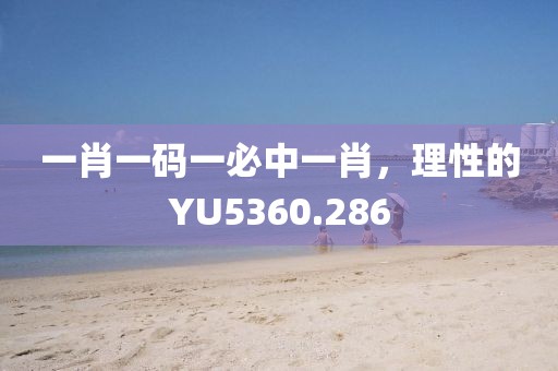 一肖一码一必中一肖，理性的YU5360.286