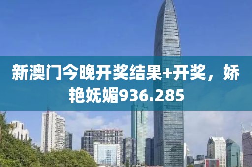 新澳门今晚开奖结果+开奖，娇艳妩媚936.285