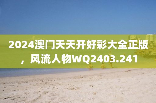 2024澳门天天开好彩大全正版，风流人物WQ2403.241
