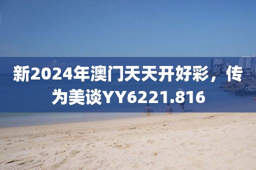 新2024年澳门天天开好彩，传为美谈YY6221.816