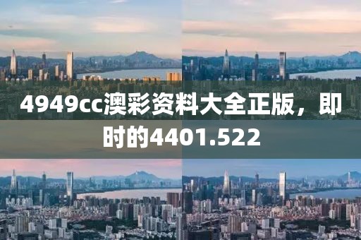 4949cc澳彩资料大全正版，即时的4401.522