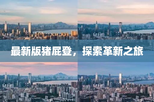 最新版猪屁登，探索革新之旅