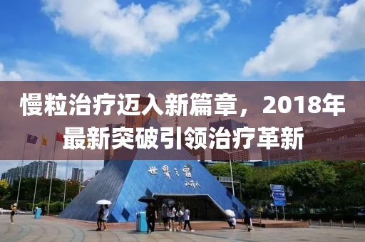 慢粒治疗迈入新篇章，2018年最新突破引领治疗革新