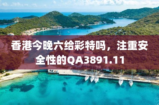 香港今晚六给彩特吗，注重安全性的QA3891.11