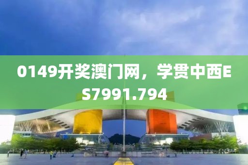 0149开奖澳门网，学贯中西ES7991.794