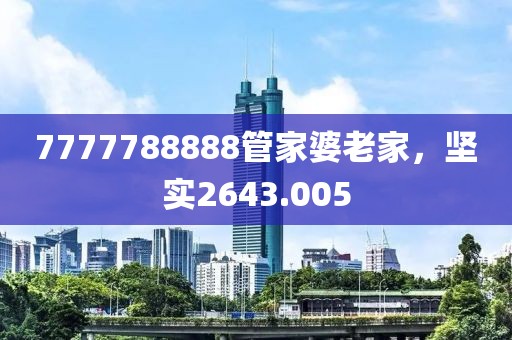 7777788888管家婆老家，坚实2643.005