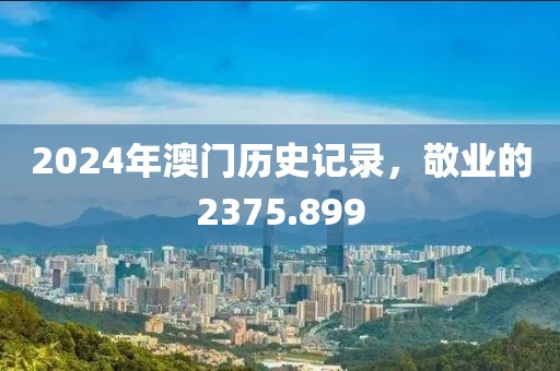 2024年澳门历史记录，敬业的2375.899