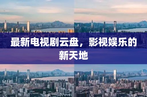 最新电视剧云盘，影视娱乐的新天地