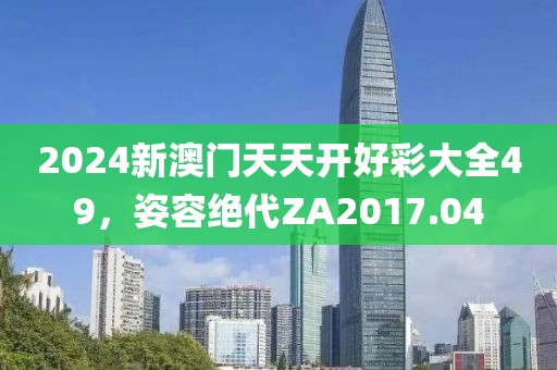 2024新澳门天天开好彩大全49，姿容绝代ZA2017.04