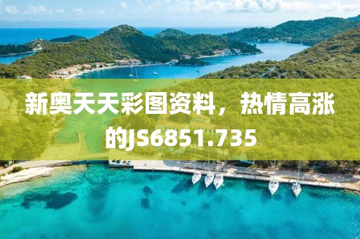 新奥天天彩图资料，热情高涨的JS6851.735