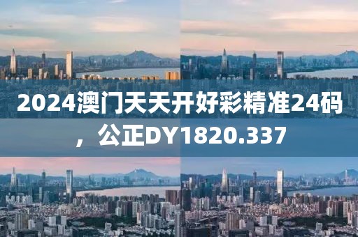 2024澳门天天开好彩精准24码，公正DY1820.337