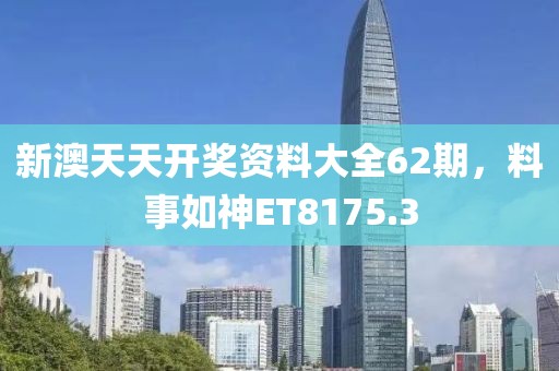 新澳天天开奖资料大全62期，料事如神ET8175.3