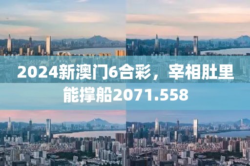 2024新澳门6合彩，宰相肚里能撑船2071.558