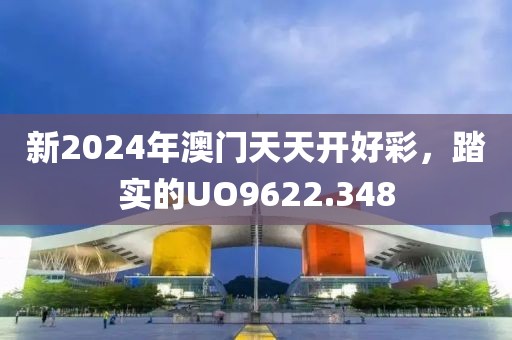 新2024年澳门天天开好彩，踏实的UO9622.348