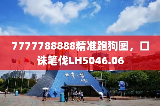 7777788888精准跑狗图，口诛笔伐LH5046.06