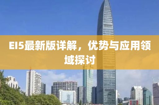 EI5最新版详解，优势与应用领域探讨