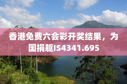 香港免费六会彩开奖结果，为国捐躯IS4341.695