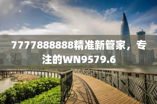 7777888888精准新管家，专注的WN9579.6