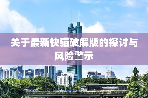 关于最新快猫破解版的探讨与风险警示