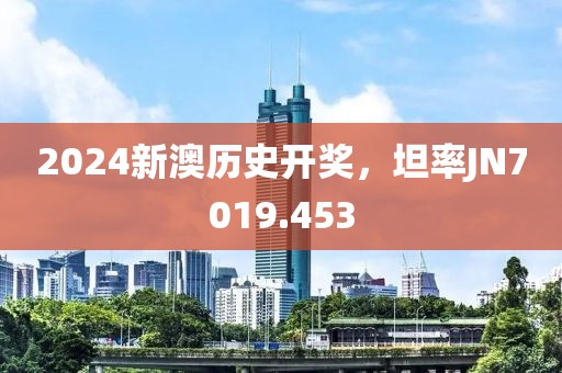 2024新澳历史开奖，坦率JN7019.453