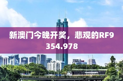 新澳门今晚开奖，悲观的RF9354.978