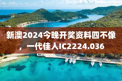 新澳2024今晚开奖资料四不像，一代佳人IC2224.036