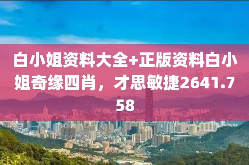白小姐资料大全+正版资料白小姐奇缘四肖，才思敏捷2641.758
