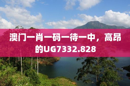 澳门一肖一码一待一中，高昂的UG7332.828