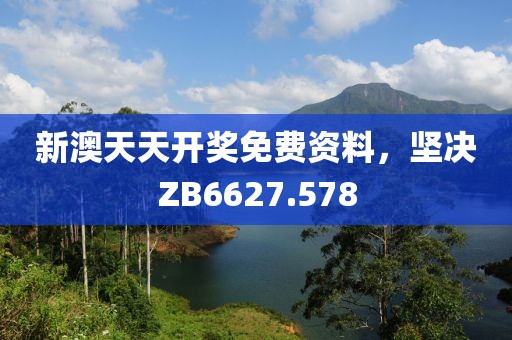 新澳天天开奖免费资料，坚决ZB6627.578