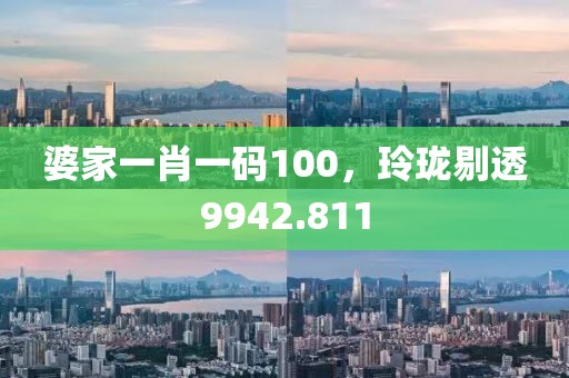 婆家一肖一码100，玲珑剔透9942.811
