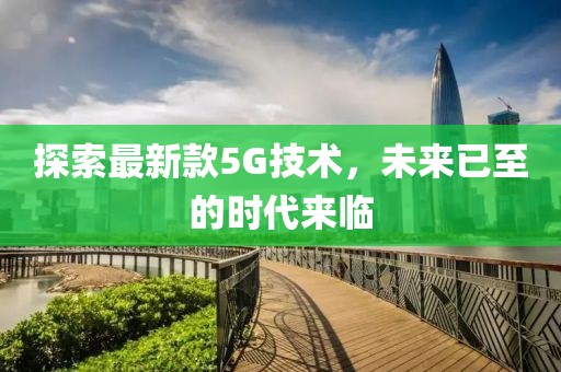 探索最新款5G技术，未来已至的时代来临