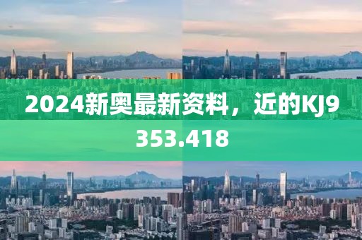 2024新奥最新资料，近的KJ9353.418