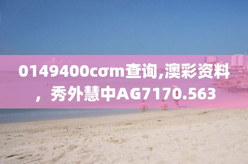 0149400cσm查询,澳彩资料，秀外慧中AG7170.563