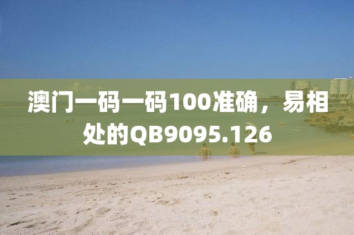 澳门一码一码100准确，易相处的QB9095.126