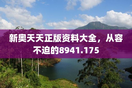 新奥天天正版资料大全，从容不迫的8941.175